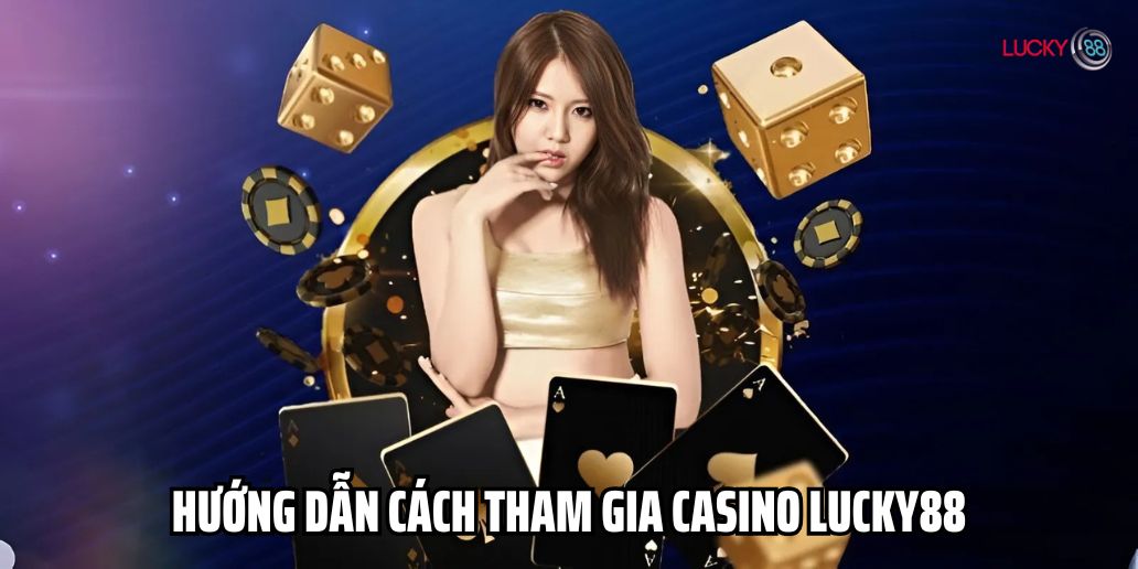 Hướng dẫn cách tham gia casino tại Lucky88