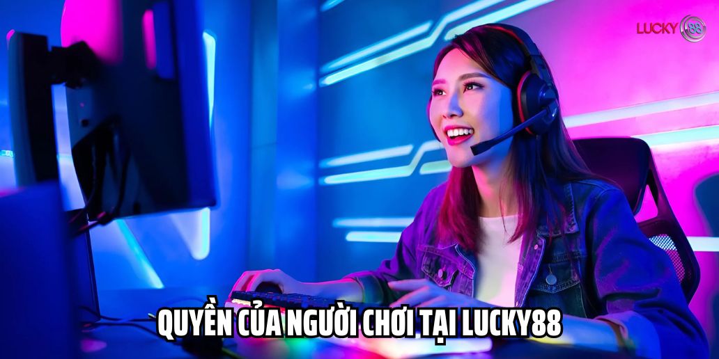Quyền lợi của người chơi tại Lucky88 bạn nên biết